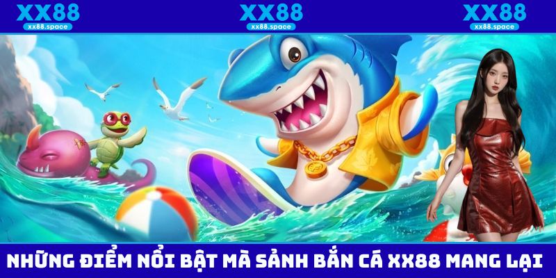 Ưu điểm vô cùng nổi bật mà bắn cá XX88 mang đến cho hội viên